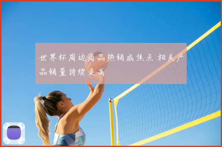 世界杯周边商品热销成焦点 相关产品销量持续走高